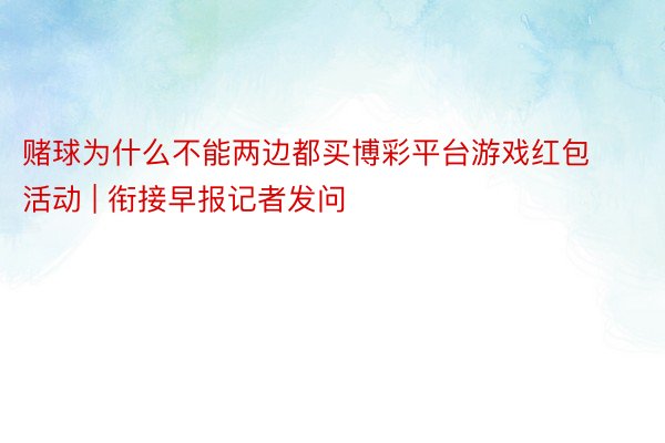 赌球为什么不能两边都买博彩平台游戏红包活动 | 衔接早报记者发问