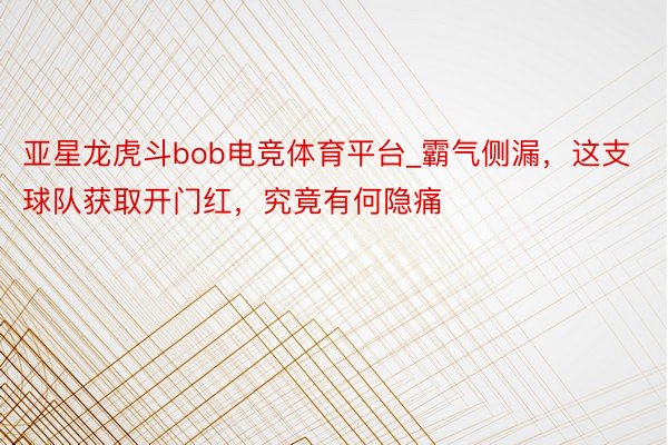 亚星龙虎斗bob电竞体育平台_霸气侧漏，这支球队获取开门红，究竟有何隐痛