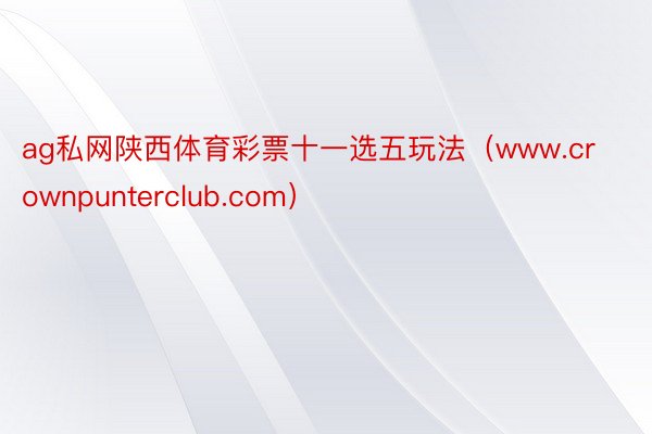 ag私网陕西体育彩票十一选五玩法（www.crownpunterclub.com）