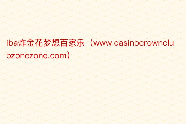 iba炸金花梦想百家乐（www.casinocrownclubzonezone.com）