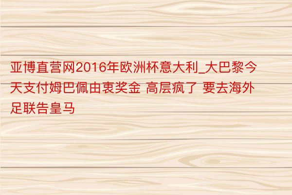 亚博直营网2016年欧洲杯意大利_大巴黎今天支付姆巴佩由衷奖金 高层疯了 要去海外足联告皇马