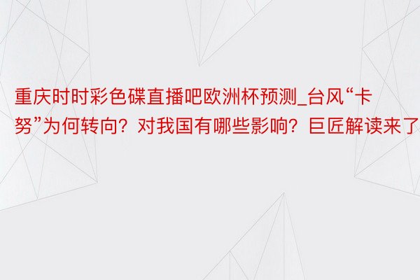 重庆时时彩色碟直播吧欧洲杯预测_台风“卡努”为何转向？对我国有哪些影响？巨匠解读来了