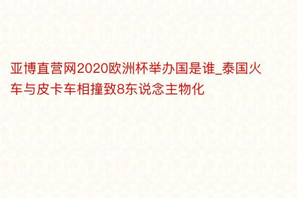 亚博直营网2020欧洲杯举办国是谁_泰国火车与皮卡车相撞致8东说念主物化