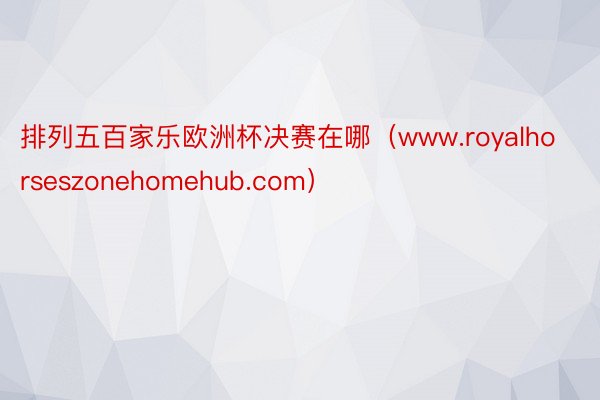 排列五百家乐欧洲杯决赛在哪（www.royalhorseszonehomehub.com）