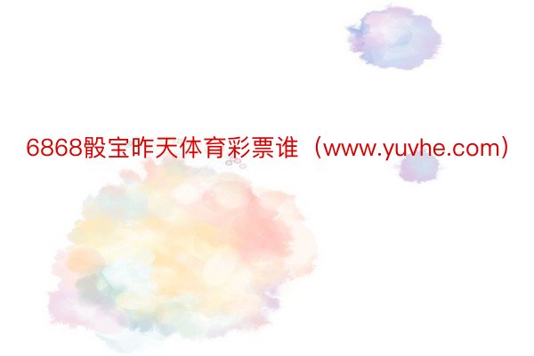 6868骰宝昨天体育彩票谁（www.yuvhe.com）