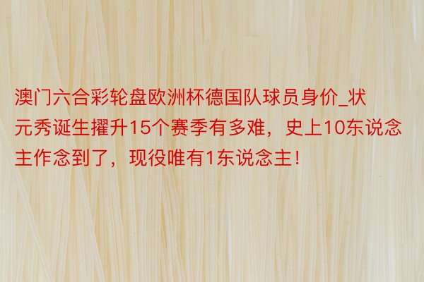 澳门六合彩轮盘欧洲杯德国队球员身价_状元秀诞生擢升15个赛季有多难，史上10东说念主作念到了，现役唯有1东说念主！