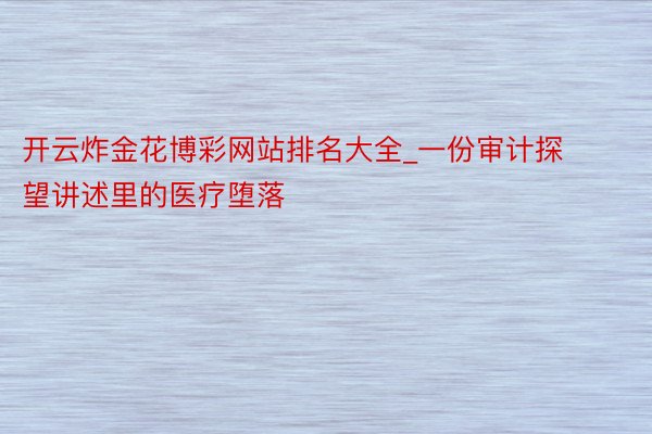 开云炸金花博彩网站排名大全_一份审计探望讲述里的医疗堕落