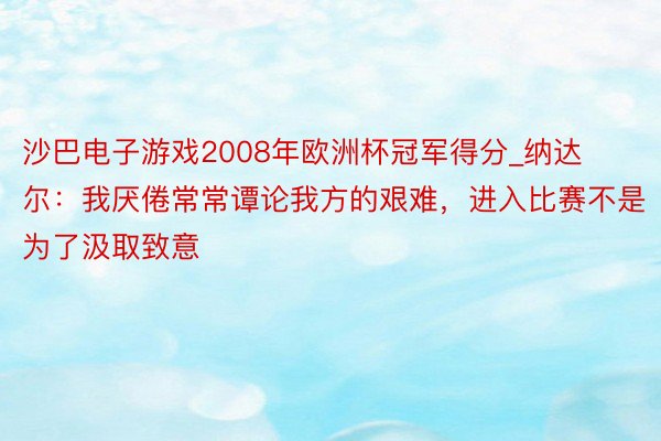 沙巴电子游戏2008年欧洲杯冠军得分_纳达尔：我厌倦常常谭论我方的艰难，进入比赛不是为了汲取致意