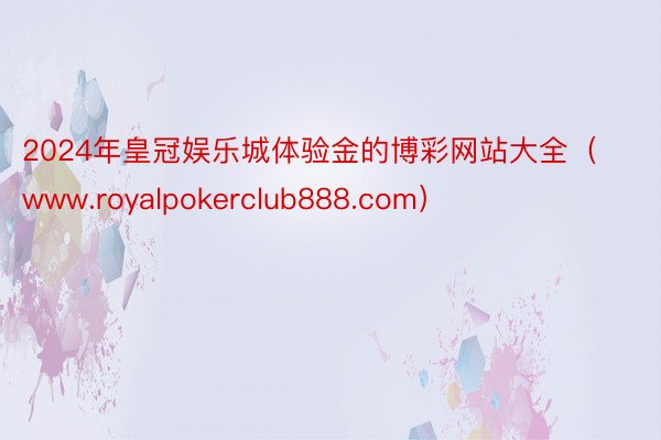 2024年皇冠娱乐城体验金的博彩网站大全（www.royalpokerclub888.com）